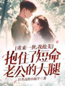 重来一世，我抢先抱住了短命老公的大腿