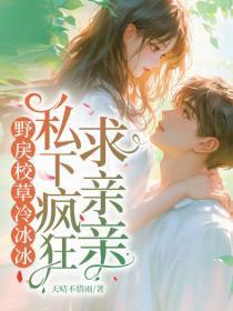 野戾校草冷冰冰，私下疯狂求亲亲
